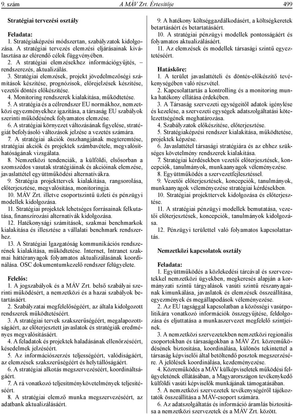 Stratégiai elemzések, projekt jövedelmezőségi számítások készítése, prognózisok, előrejelzések készítése, vezetői döntés előkészítése. 4. Monitoring rendszerek kialakítása, működtetése. 5.