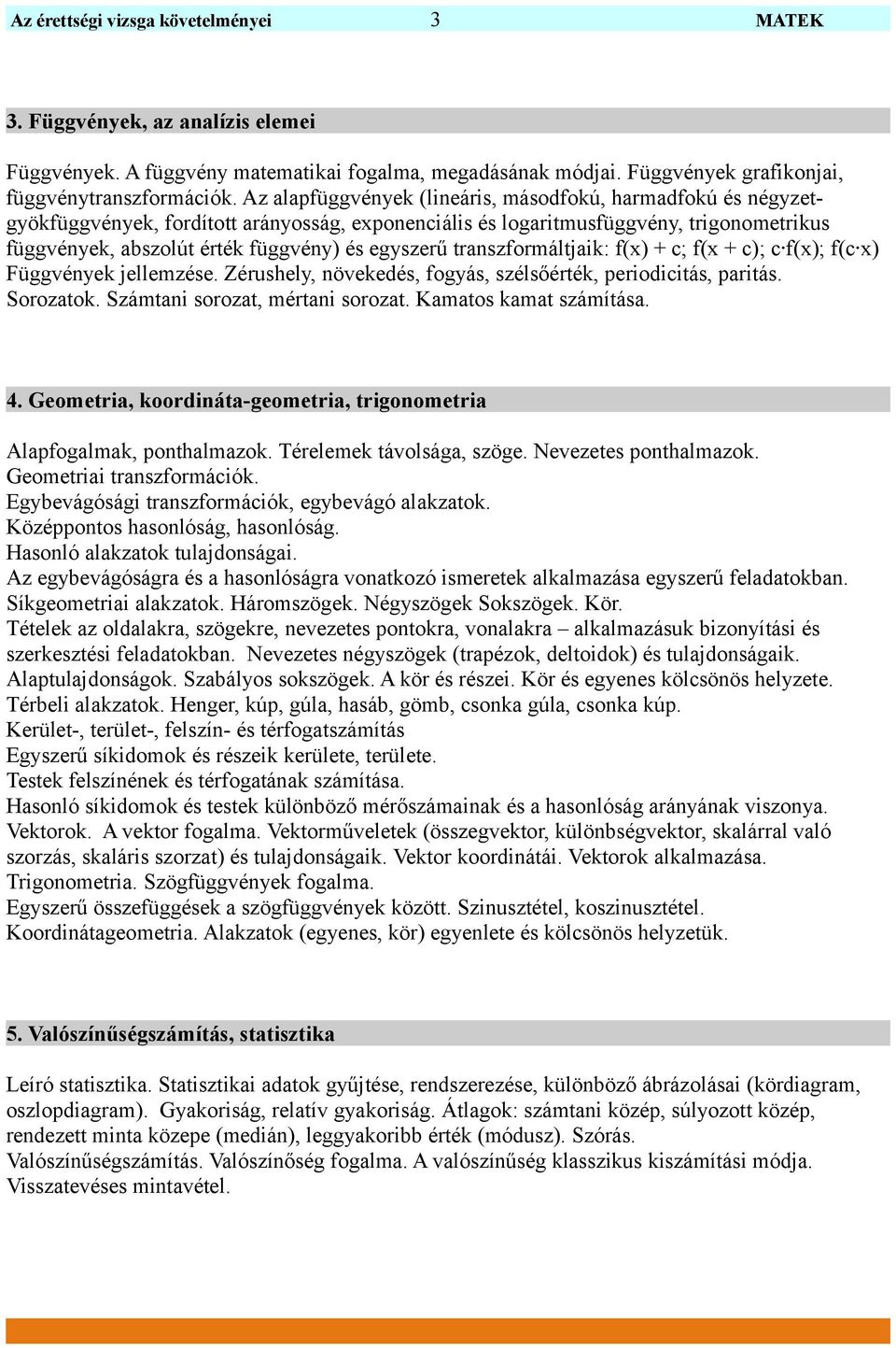 egyszerű transzformáltjaik: f(x) + c; f(x + c); c f(x); f(c x) Függvények jellemzése. Zérushely, növekedés, fogyás, szélsőérték, periodicitás, paritás. Sorozatok. Számtani sorozat, mértani sorozat.