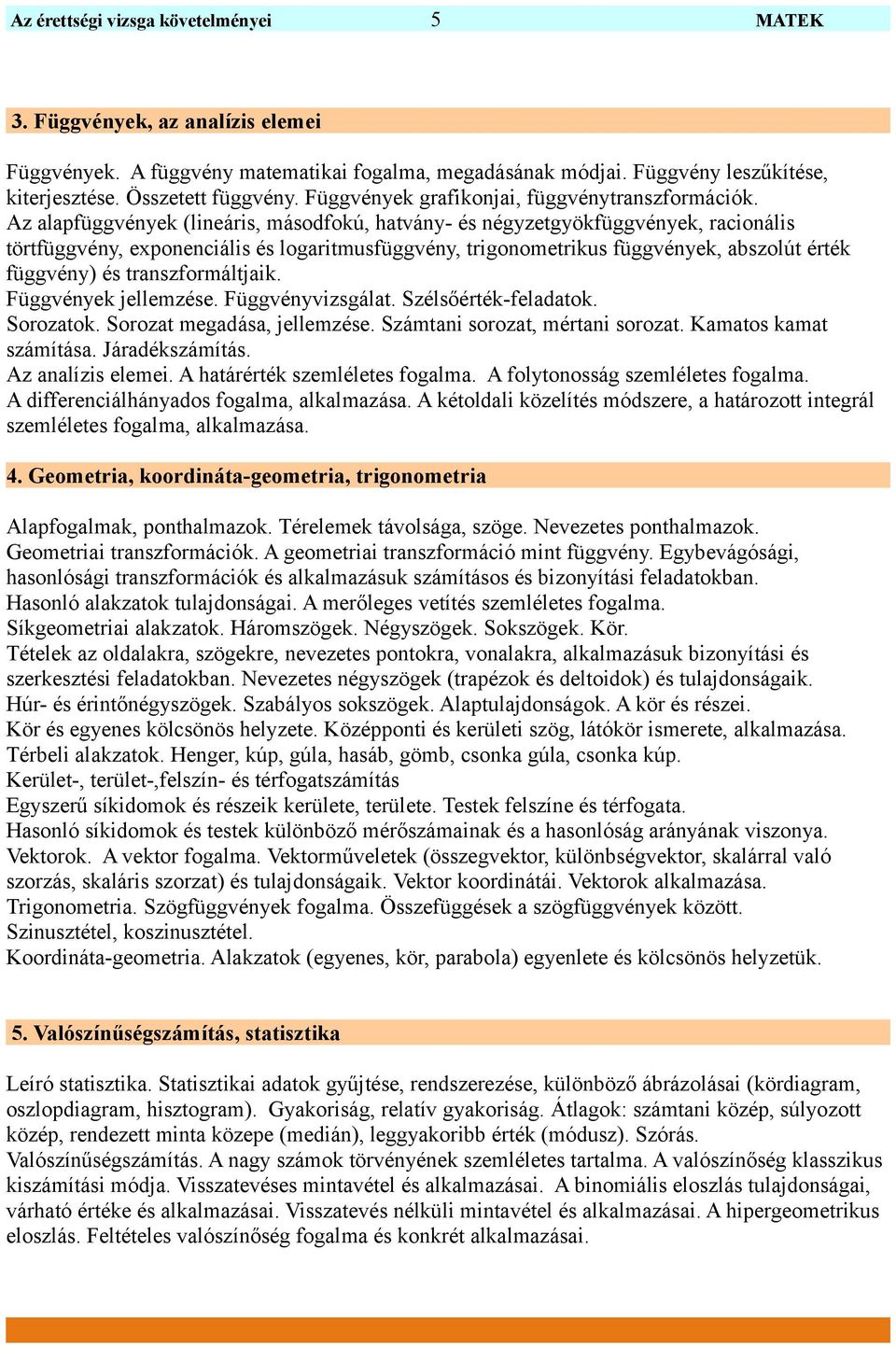 Az alapfüggvények (lineáris, másodfokú, hatvány- és négyzetgyökfüggvények, racionális törtfüggvény, exponenciális és logaritmusfüggvény, trigonometrikus függvények, abszolút érték függvény) és