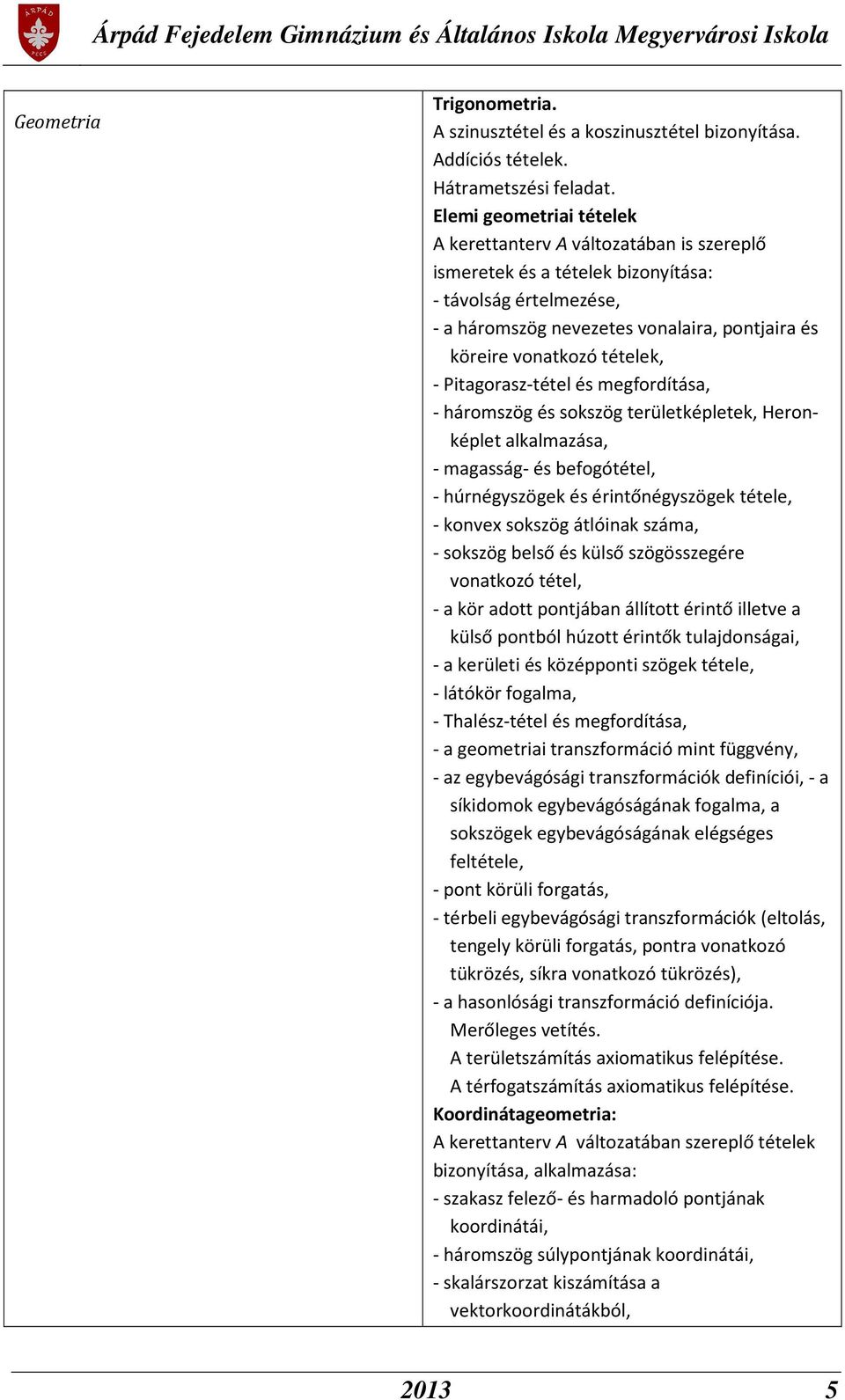 tételek, - Pitagorasz-tétel és megfordítása, - háromszög és sokszög területképletek, Heronképlet alkalmazása, - magasság- és befogótétel, - húrnégyszögek és érintőnégyszögek tétele, - konvex sokszög