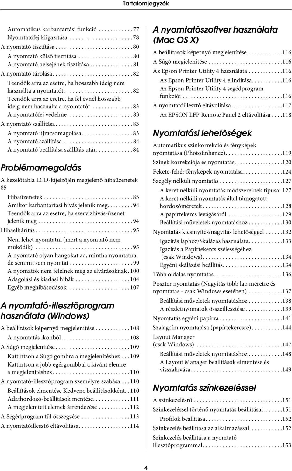 ....................... 82 Teendők arra az esetre, ha fél évnél hosszabb ideig nem használta a nyomtatót............... 83 A nyomtatófej védelme....................... 83 A nyomtató szállítása.