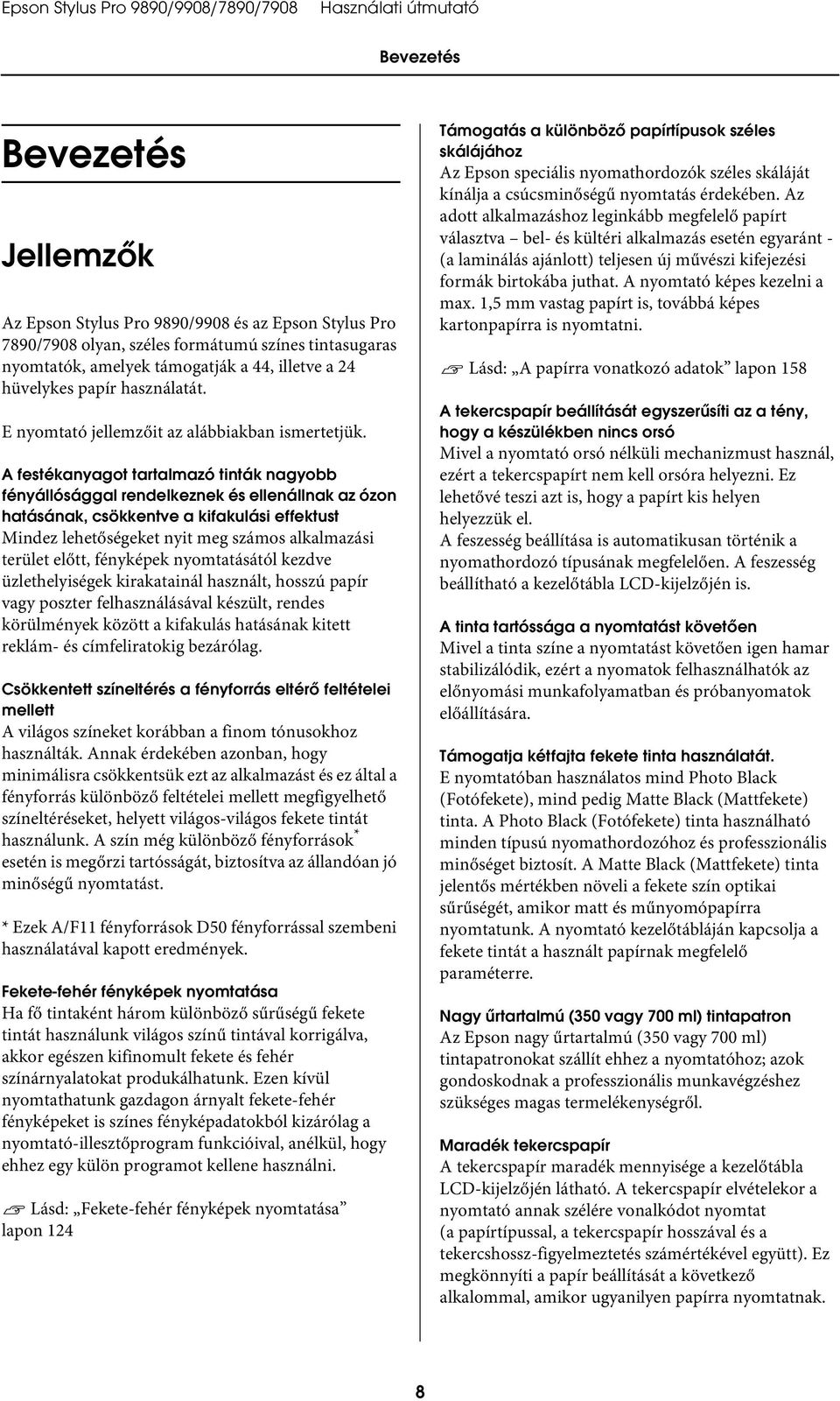 A festékanyagot tartalmazó tinták nagyobb fényállósággal rendelkeznek és ellenállnak az ózon hatásának, csökkentve a kifakulási effektust Mindez lehetőségeket nyit meg számos alkalmazási terület