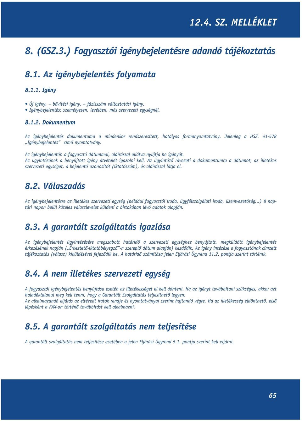 41-578 Igénybejelentés címû nyomtatvány. Az igénybejelentôn a fogyasztó dátummal, aláírással ellátva nyújtja be igényét. Az ügyintézônek a benyújtott igény átvételét igazolni kell.