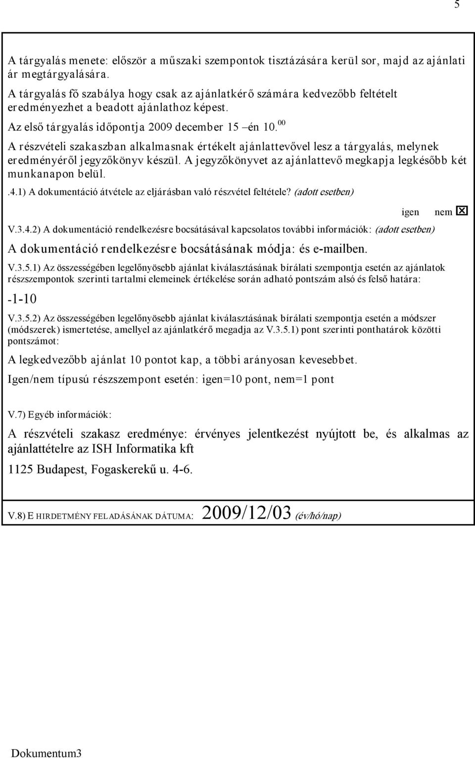 00 A részvételi szakaszban alkalmasnak értékelt ajánlattevővel lesz a tárgyalás, melynek eredményéről jegyzőkönyv készül. A jegyzőkönyvet az ajánlattevő megkapja legkésőbb két munkanapon belül..4.