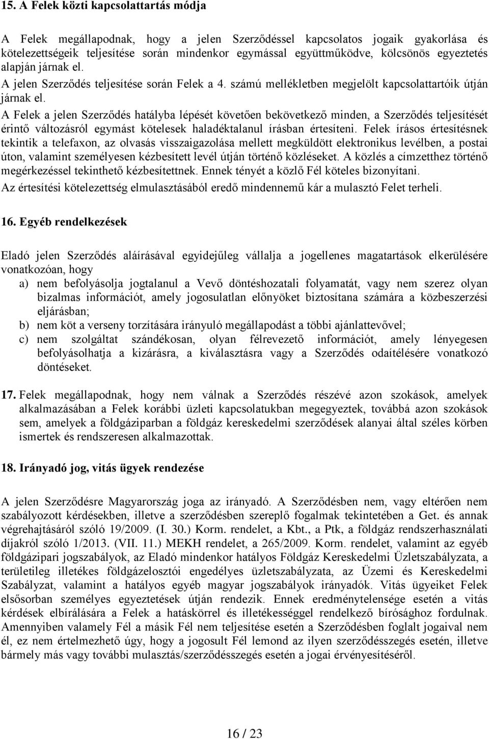 A Felek a jelen Szerződés hatályba lépését követően bekövetkező minden, a Szerződés teljesítését érintő változásról egymást kötelesek haladéktalanul írásban értesíteni.