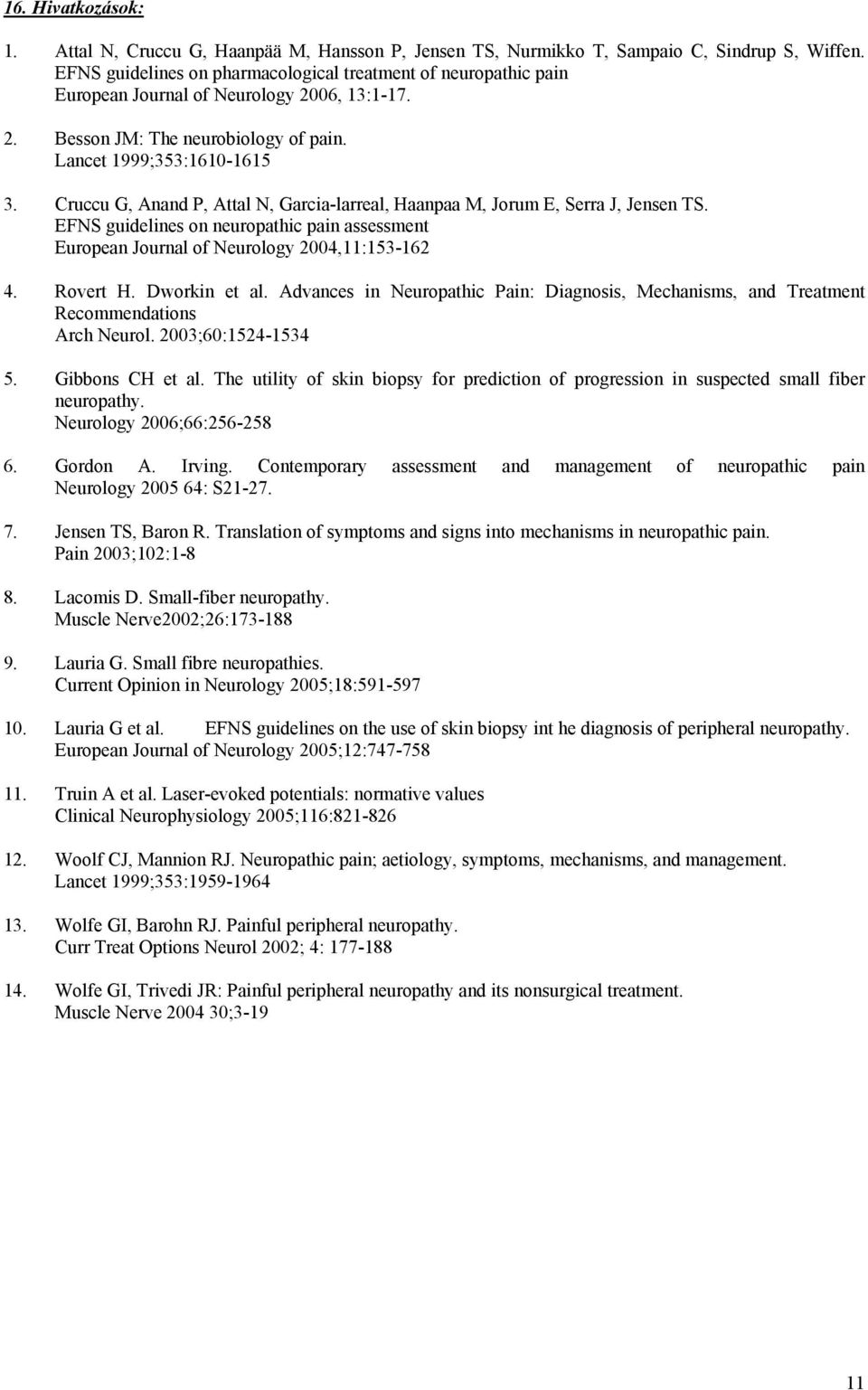 Cruccu G, Anand P, Attal N, Garcia-larreal, Haanpaa M, Jorum E, Serra J, Jensen TS. EFNS guidelines on neuropathic pain assessment European Journal of Neurology 2004,11:153-162 4. Rovert H.