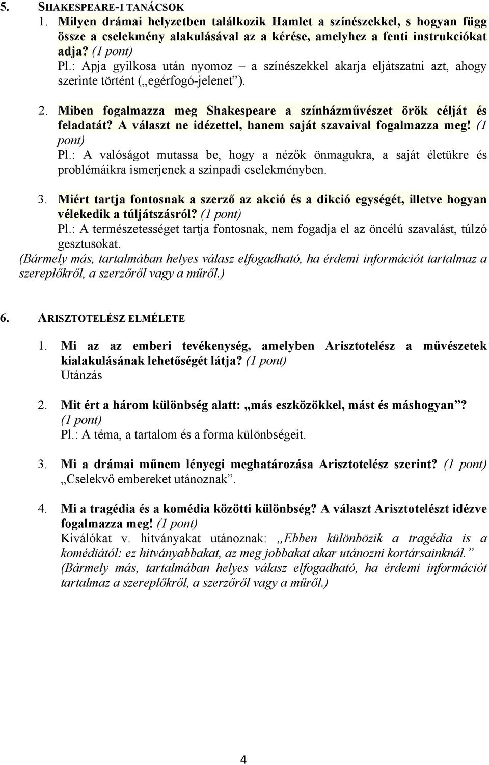 A választ ne idézettel, hanem saját szavaival fogalmazza meg! (1 pont) Pl.: A valóságot mutassa be, hogy a nézők önmagukra, a saját életükre és problémáikra ismerjenek a színpadi cselekményben. 3.