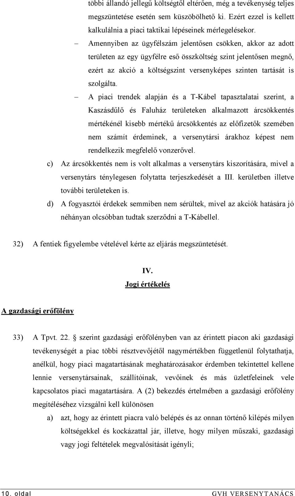 A piaci trendek alapján és a T-Kábel tapasztalatai szerint, a Kaszásdőlı és Faluház területeken alkalmazott árcsökkentés mértékénél kisebb mértékő árcsökkentés az elıfizetık szemében nem számít