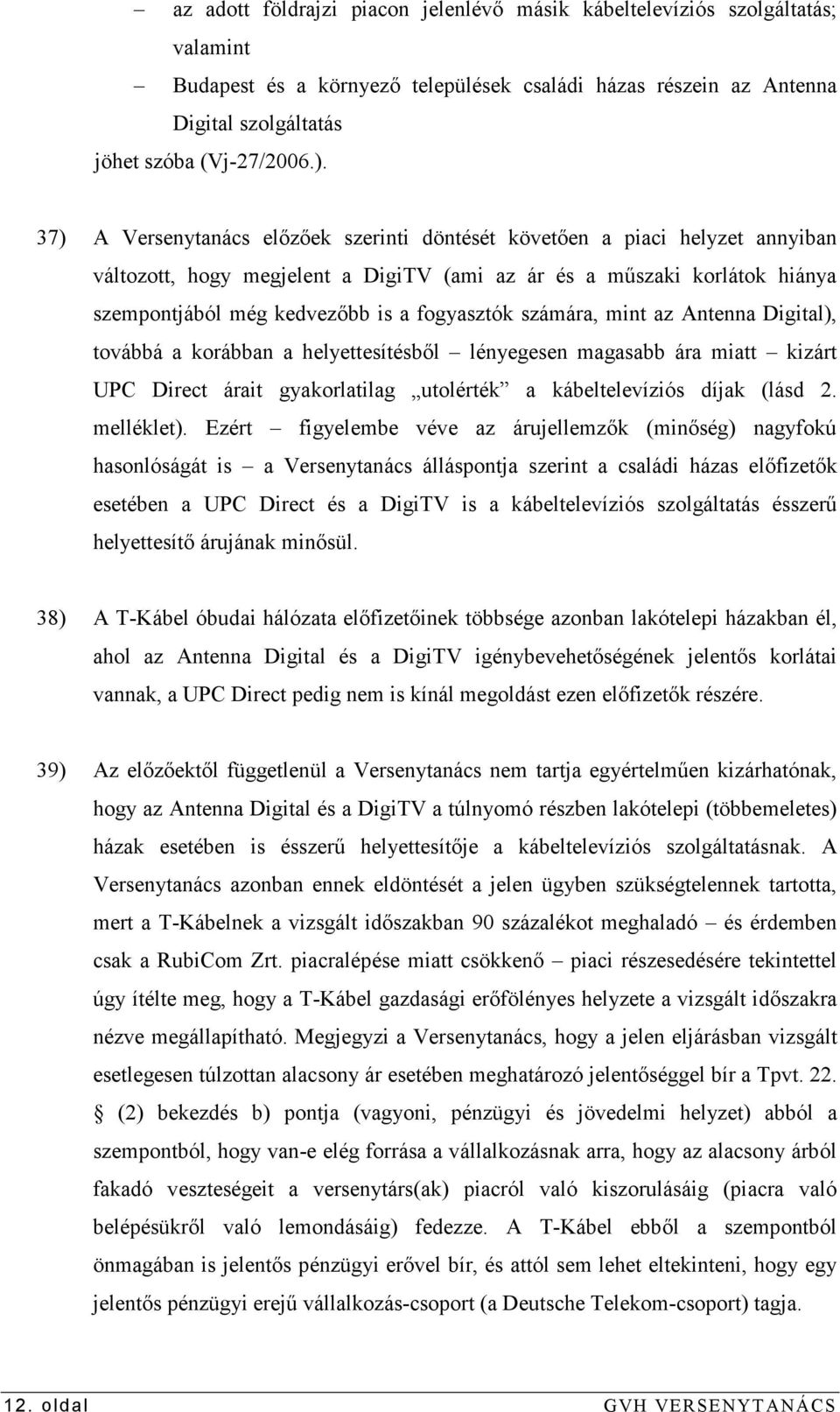 számára, mint az Antenna Digital), továbbá a korábban a helyettesítésbıl lényegesen magasabb ára miatt kizárt UPC Direct árait gyakorlatilag utolérték a kábeltelevíziós díjak (lásd 2. melléklet).