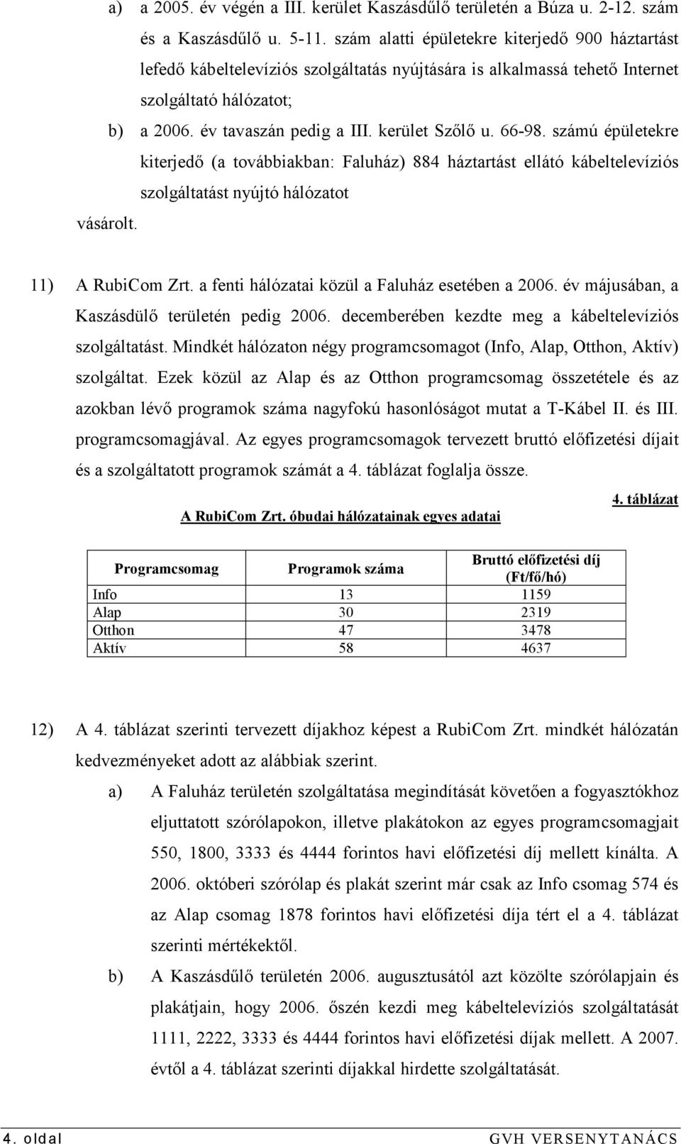 66-98. számú épületekre kiterjedı (a továbbiakban: Faluház) 884 háztartást ellátó kábeltelevíziós szolgáltatást nyújtó hálózatot vásárolt. 11) A RubiCom Zrt.
