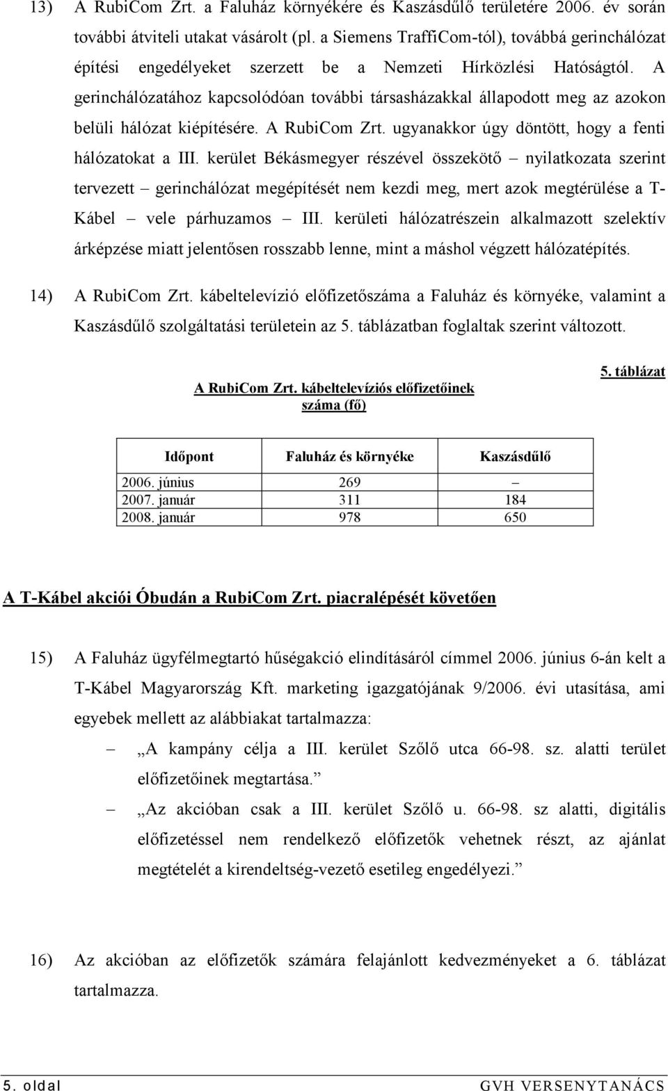 A gerinchálózatához kapcsolódóan további társasházakkal állapodott meg az azokon belüli hálózat kiépítésére. A RubiCom Zrt. ugyanakkor úgy döntött, hogy a fenti hálózatokat a III.