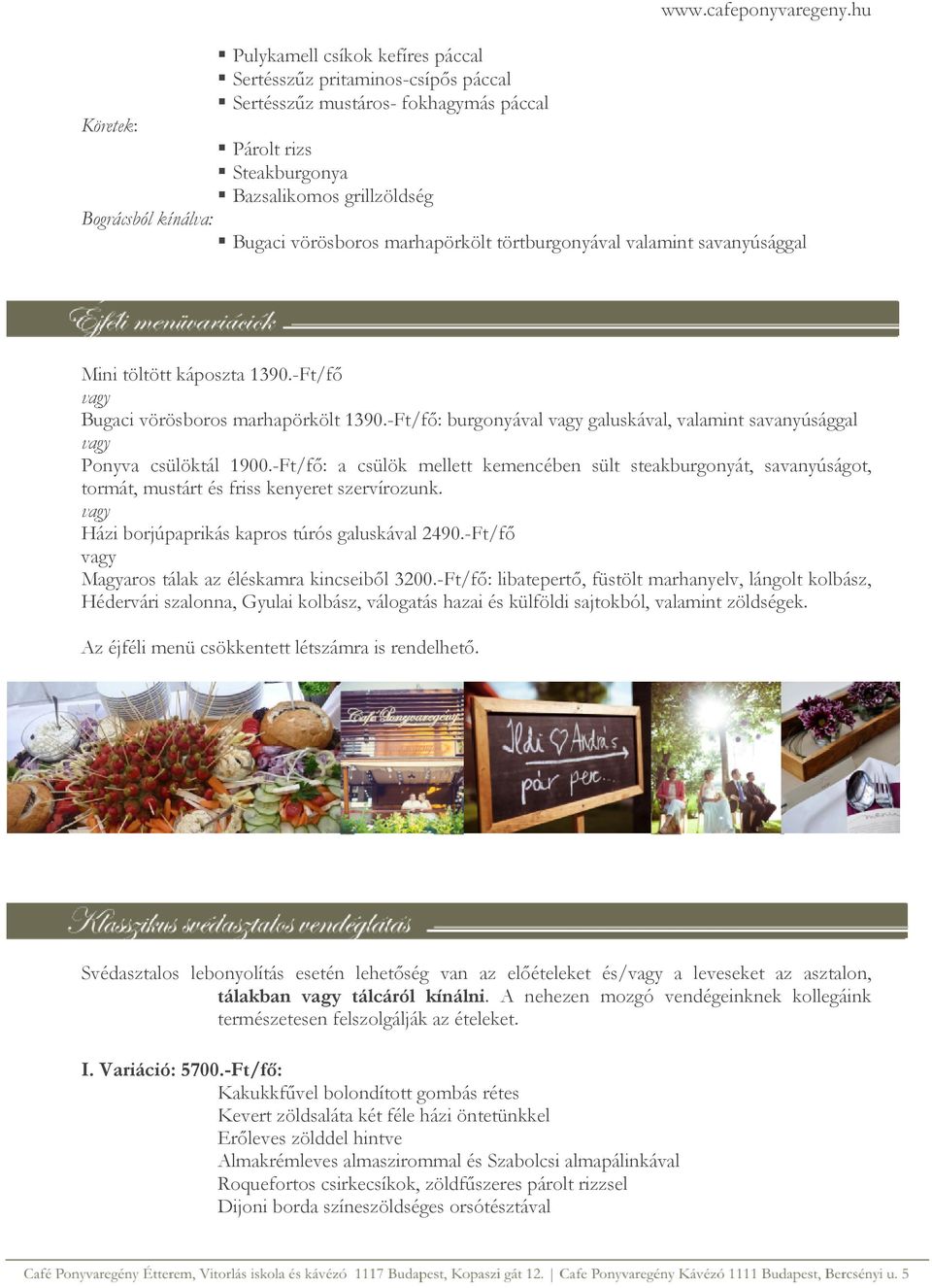 -Ft/fő: burgonyával galuskával, valamint savanyúsággal Ponyva csülöktál 1900.-Ft/fő: a csülök mellett kemencében sült steakburgonyát, savanyúságot, tormát, mustárt és friss kenyeret szervírozunk.
