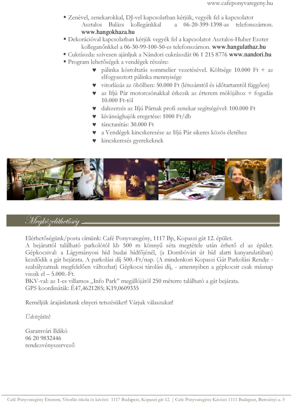 hu Cukrászda: szívesen ajánljuk a Nándori cukrászdát 06 1 215 8776 www.nandori.hu Program lehetőségek a vendégek részére: pálinka kóstoltatás sommelier vezetésével. Költsége 10.