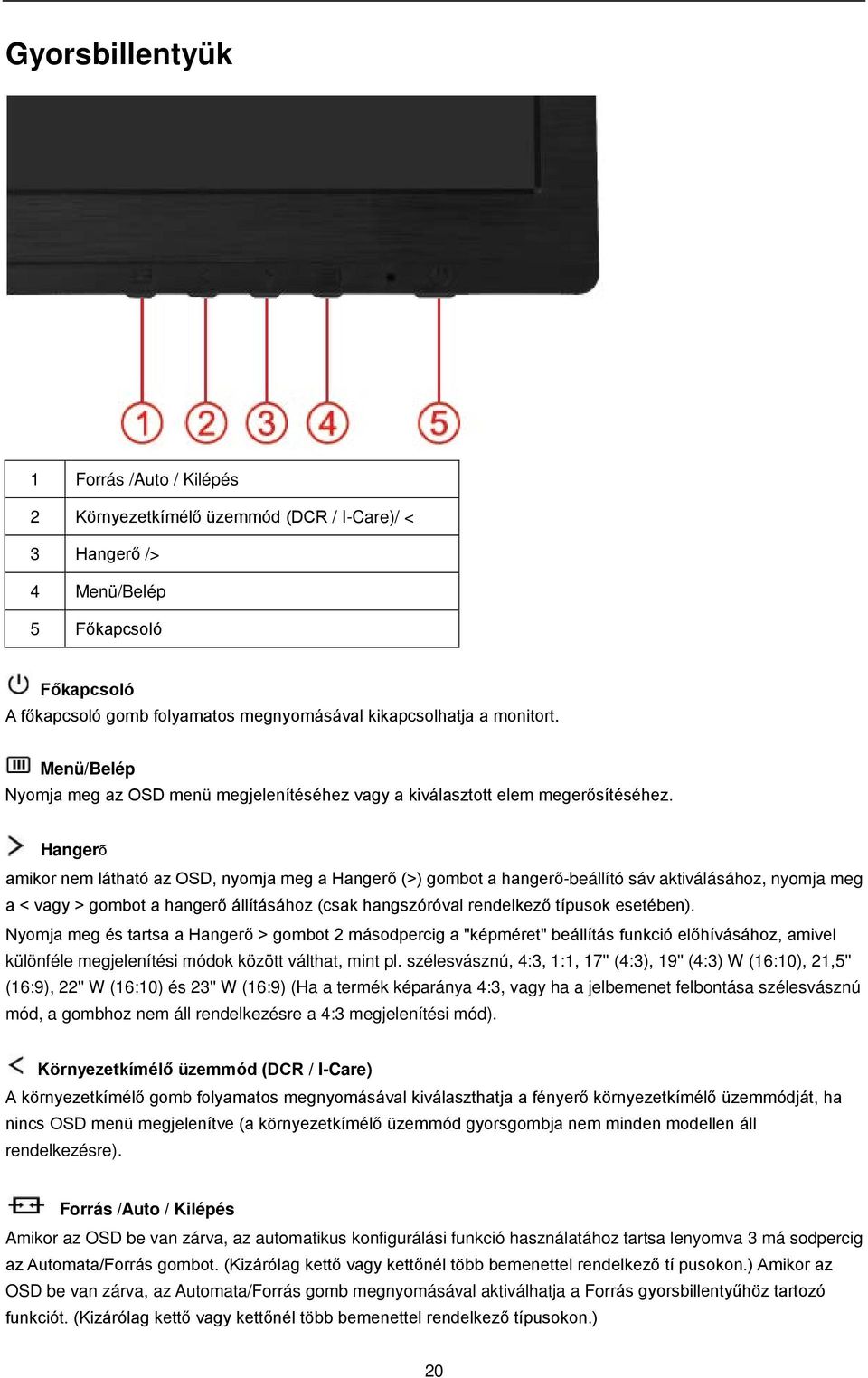 Hangerő amikor nem látható az OSD, nyomja meg a Hangerő (>) gombot a hangerő-beállító sáv aktiválásához, nyomja meg a < vagy > gombot a hangerő állításához (csak hangszóróval rendelkező típusok