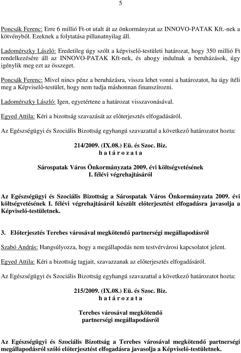 összeget. Poncsák Ferenc: Mivel nincs pénz a beruházásra, vissza lehet vonni a határozatot, ha úgy ítéli meg a Képviselı-testület, hogy nem tudja máshonnan finanszírozni.
