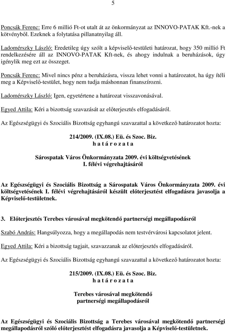 összeget. Poncsák Ferenc: Mivel nincs pénz a beruházásra, vissza lehet vonni a határozatot, ha úgy ítéli meg a Képviselı-testület, hogy nem tudja máshonnan finanszírozni.