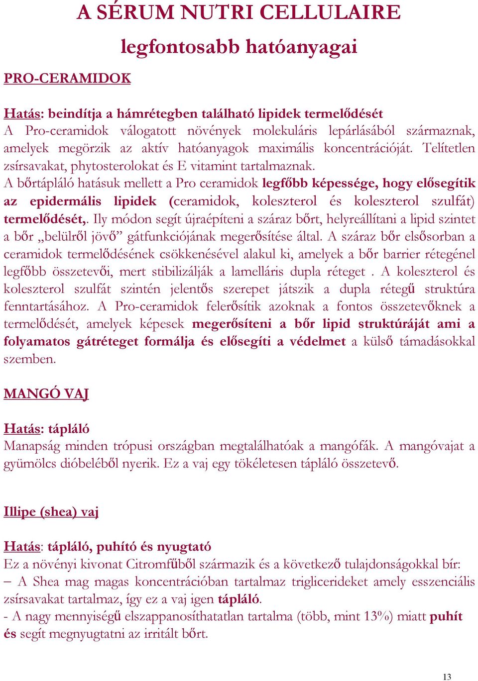 A bőrtápláló hatásuk mellett a Pro ceramidok legfőbb képessége, hogy elősegítik az epidermális lipidek (ceramidok, koleszterol és koleszterol szulfát) termelődését,.