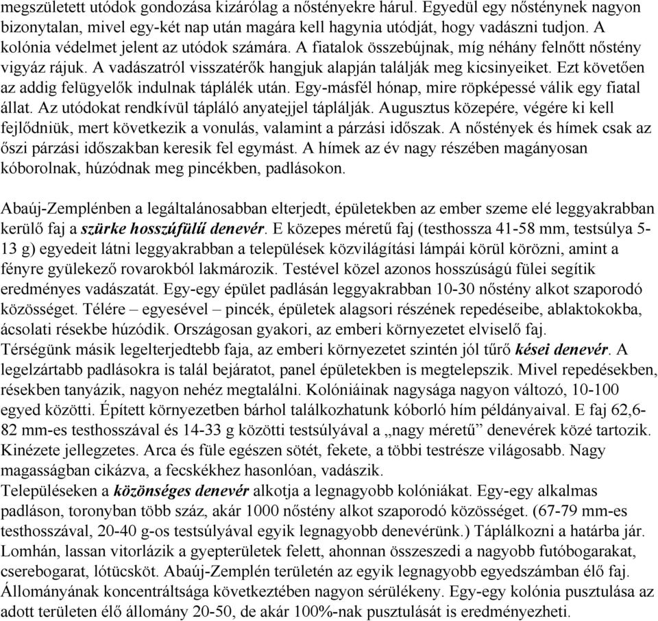 Ezt követően az addig felügyelők indulnak táplálék után. Egy-másfél hónap, mire röpképessé válik egy fiatal állat. Az utódokat rendkívül tápláló anyatejjel táplálják.