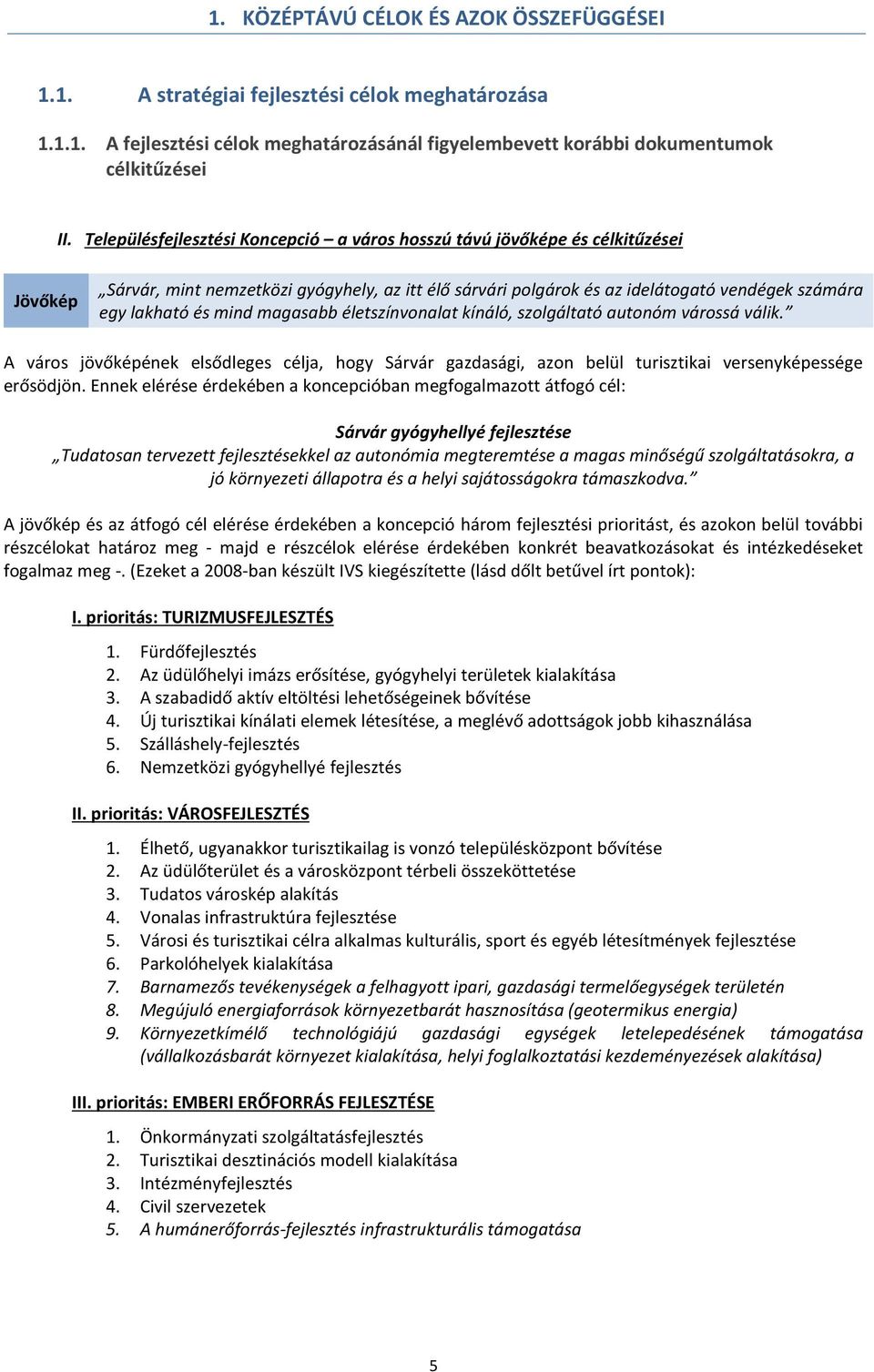mind magasabb életszínvonalat kínáló, szolgáltató autonóm várossá válik. A város jövőképének elsődleges célja, hogy Sárvár gazdasági, azon belül turisztikai versenyképessége erősödjön.