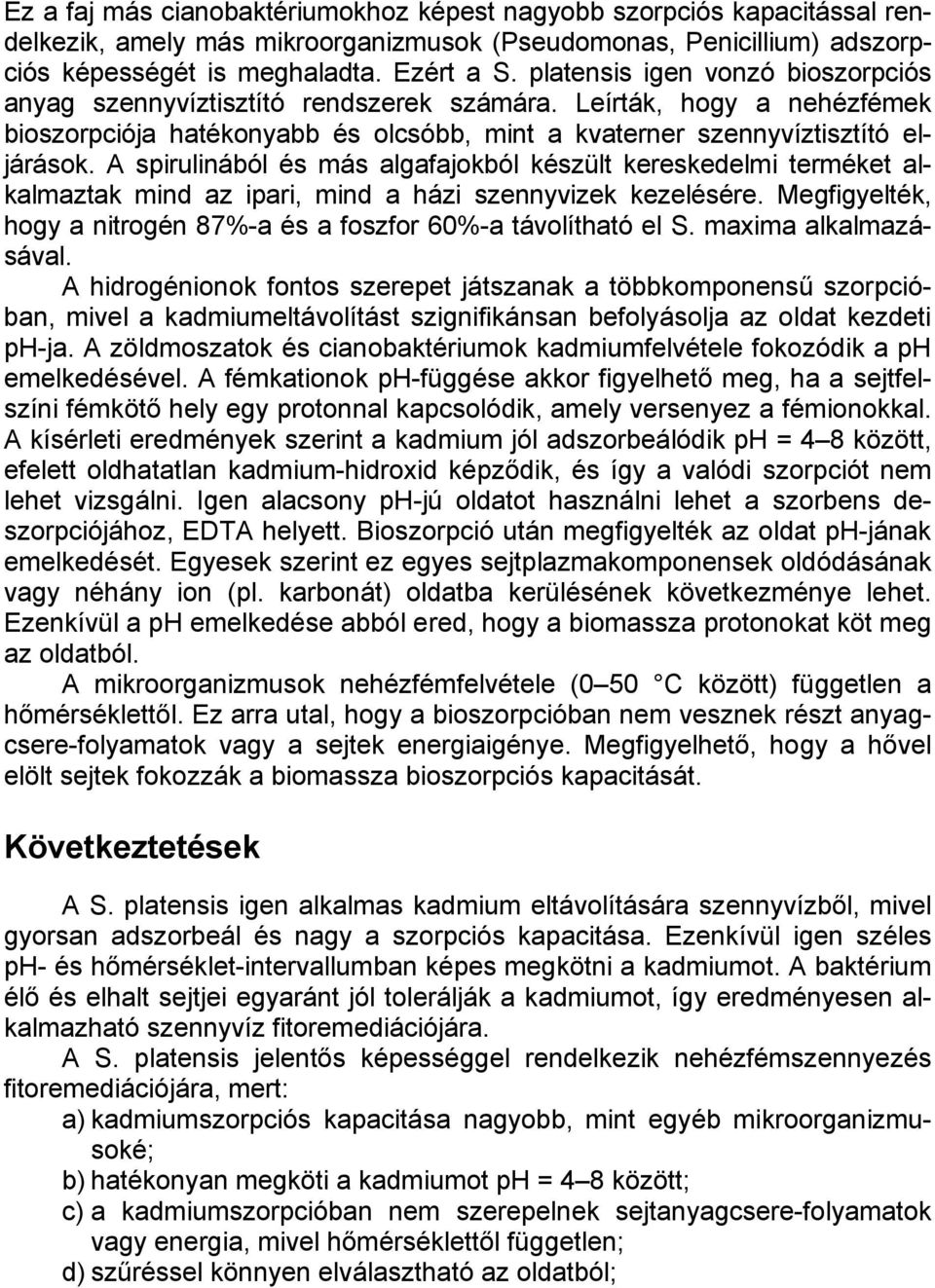 A spirulinából és más algafajokból készült kereskedelmi terméket alkalmaztak mind az ipari, mind a házi szennyvizek kezelésére. Megfigyelték, hogy a nitrogén 87%-a és a foszfor 60%-a távolítható el S.