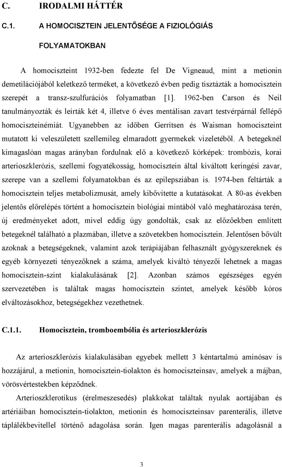 homocisztein szerepét a transz-szulfurációs folyamatban [1]. 1962-ben Carson és Neil tanulmányozták és leírták két 4, illetve 6 éves mentálisan zavart testvérpárnál fellépő homociszteinémiát.