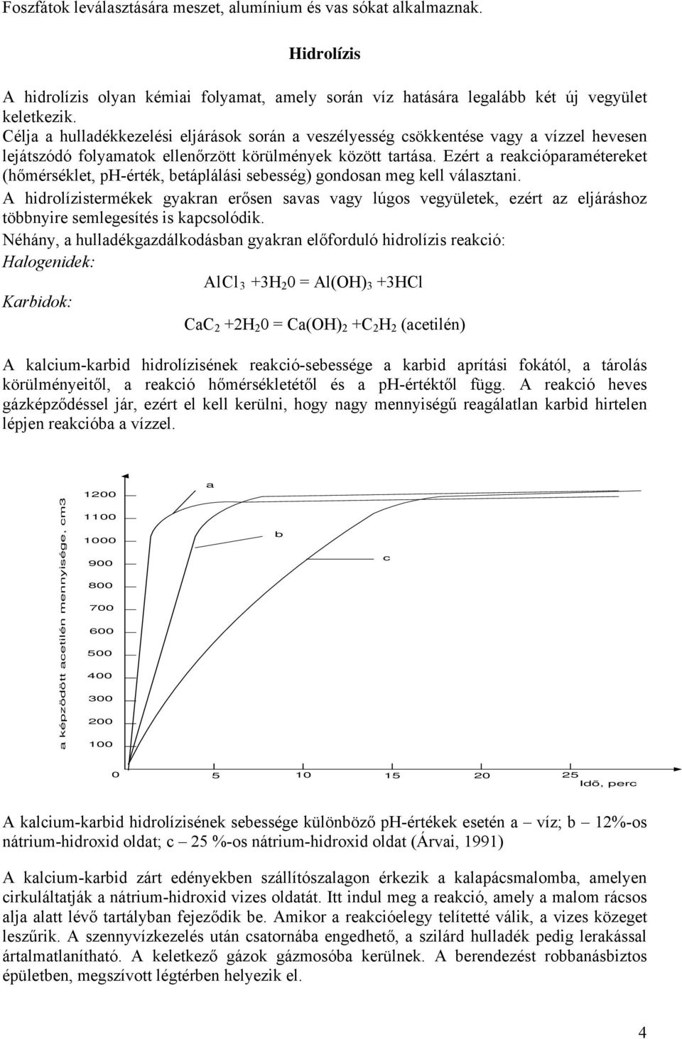 Ezért a reakcióparamétereket (hőmérséklet, ph-érték, betáplálási sebesség) gondosan meg kell választani.