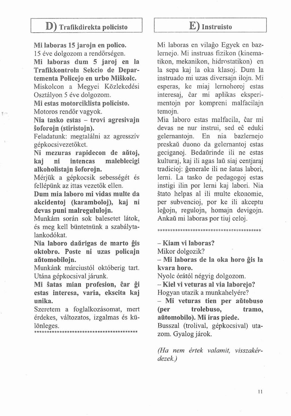 Motoros rendőr vagyok. Nia tasko estas - trovi agresivajn soforojn (stiristojn). Feladatunk: megtalálni az agressziv gépkocsivezetőket.