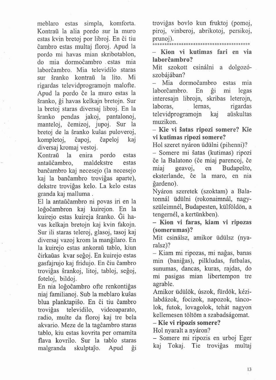 Sur la bretoj staras diversaj libroj. En la sranko pendas jakoj, pantalonoj, manteloj, cemizoj, jupoj. Sur la bretoj de la sranka kus3s puloveroj, kompletoj, capoj, capeloj kaj diversaj kromaj vestoj.