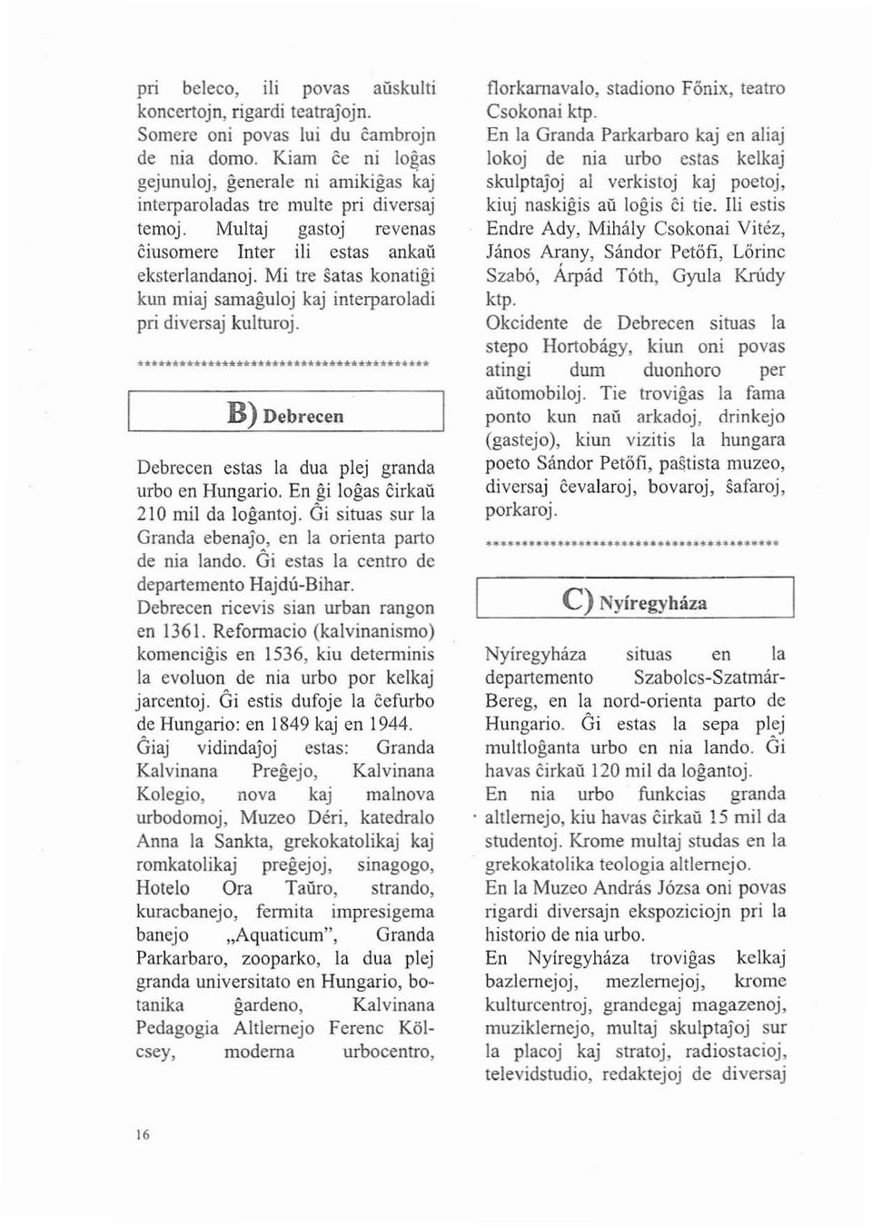 Mi tre satas konatigi kun miaj samaguloj kaj interparoladi pri diversaj kulturoj. B) Debrecen Debrecen estas la dua plej granda urbo en Hungario. En gi logas cirkau 210 mil da logantoj.