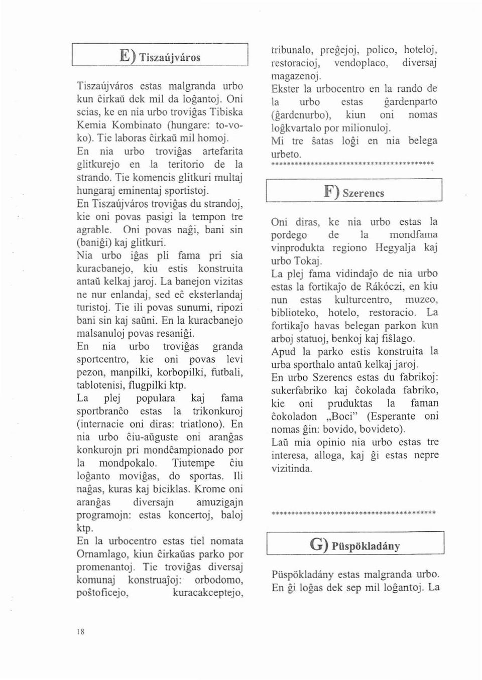 En Tiszaújváros trovigas du strandoj, kic oni povas pasigi la lempon tre agrable. Oni povas nagi, hani sin (banigi) kaj glilkuri.
