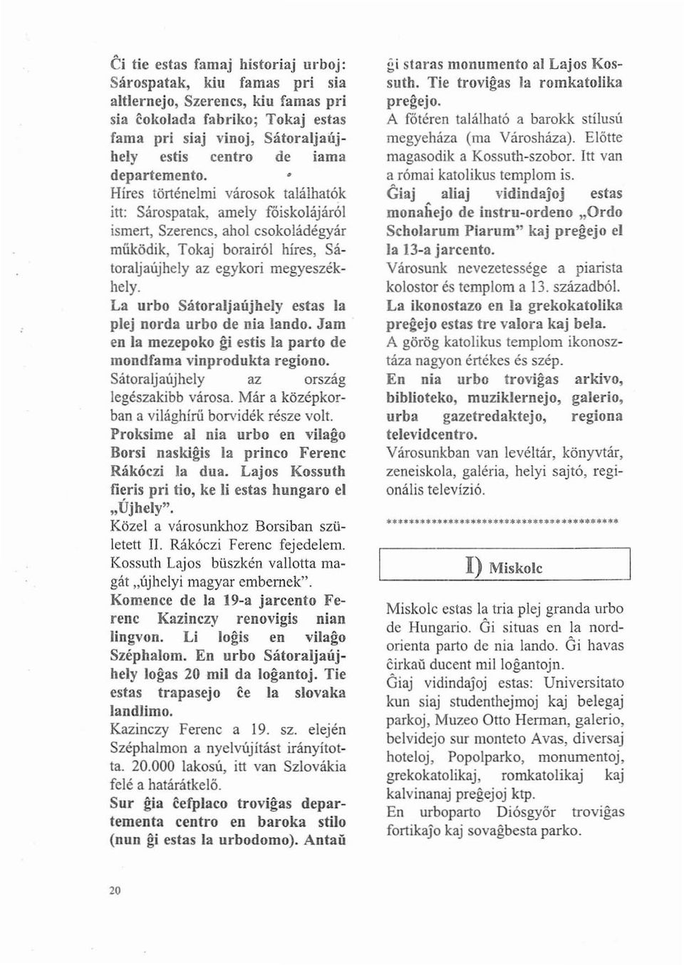 La urbo Sátoraljaújhely estas la plej norda urbo de nia lando. Jam en la mezepoko gi eslis la parto de mondfama vinprodukta regiono. Sátoraljaújhely az ország legészakibb városa.
