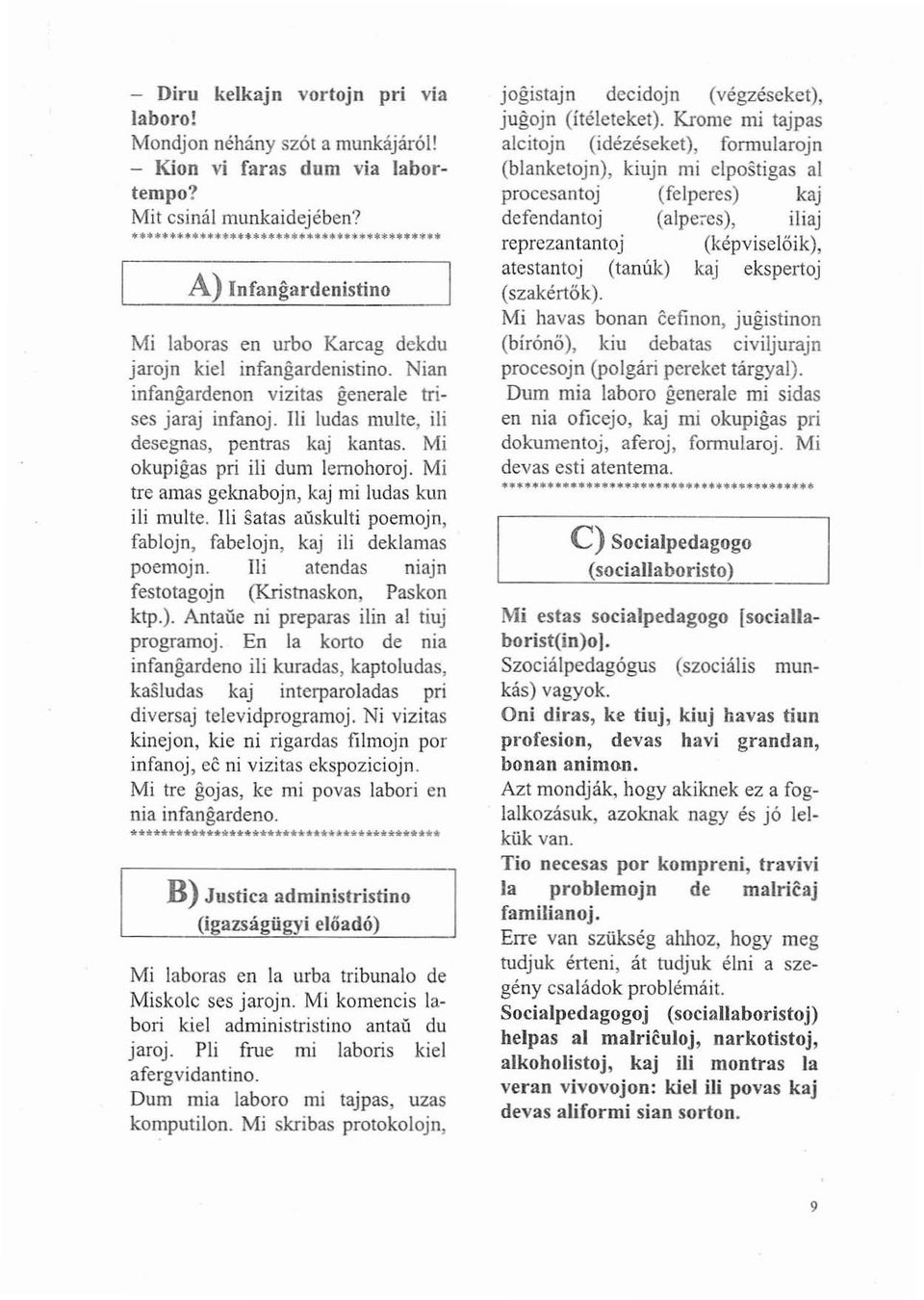 Mi okupigas pri ili dum lemohoraj. Mi tre amas geknabojn, kaj mi ludas kun ili multe. Ili satas aüskulti poemojn, fablojn, fabelojn, kaj ili deklamas poemojn.
