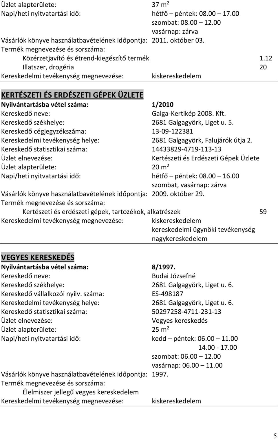 Kereskedő székhelye: 2681 Galgagyörk, Liget u. 5. Kereskedő cégjegyzékszáma: 13-09-122381 Kereskedelmi tevékenység helye: 2681 Galgagyörk, Falujárók útja 2.