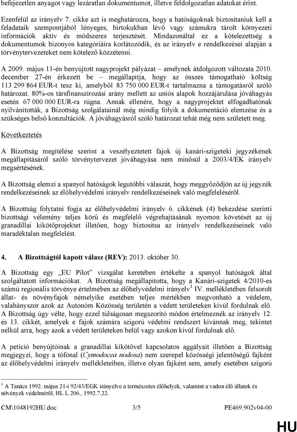 Mindazonáltal ez a kötelezettség a dokumentumok bizonyos kategóriáira korlátozódik, és az irányelv e rendelkezései alapján a törvénytervezeteket nem kötelező közzétenni. A 2009.