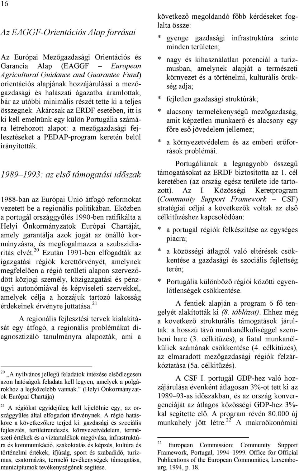 Akárcsak az ERDF esetében, itt is ki kell emelnünk egy külön Portugália számára létrehozott alapot: a mezőgazdasági fejlesztéseket a PEDAP-program keretén belül irányították.