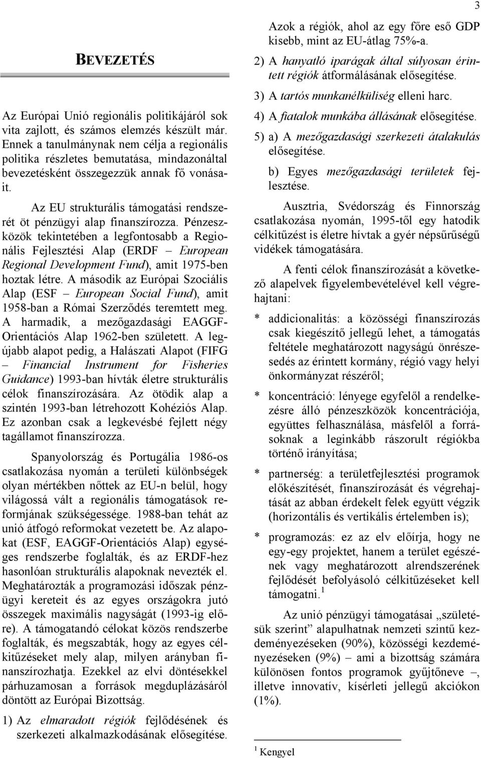Az EU strukturális támogatási rendszerét öt pénzügyi alap finanszírozza.