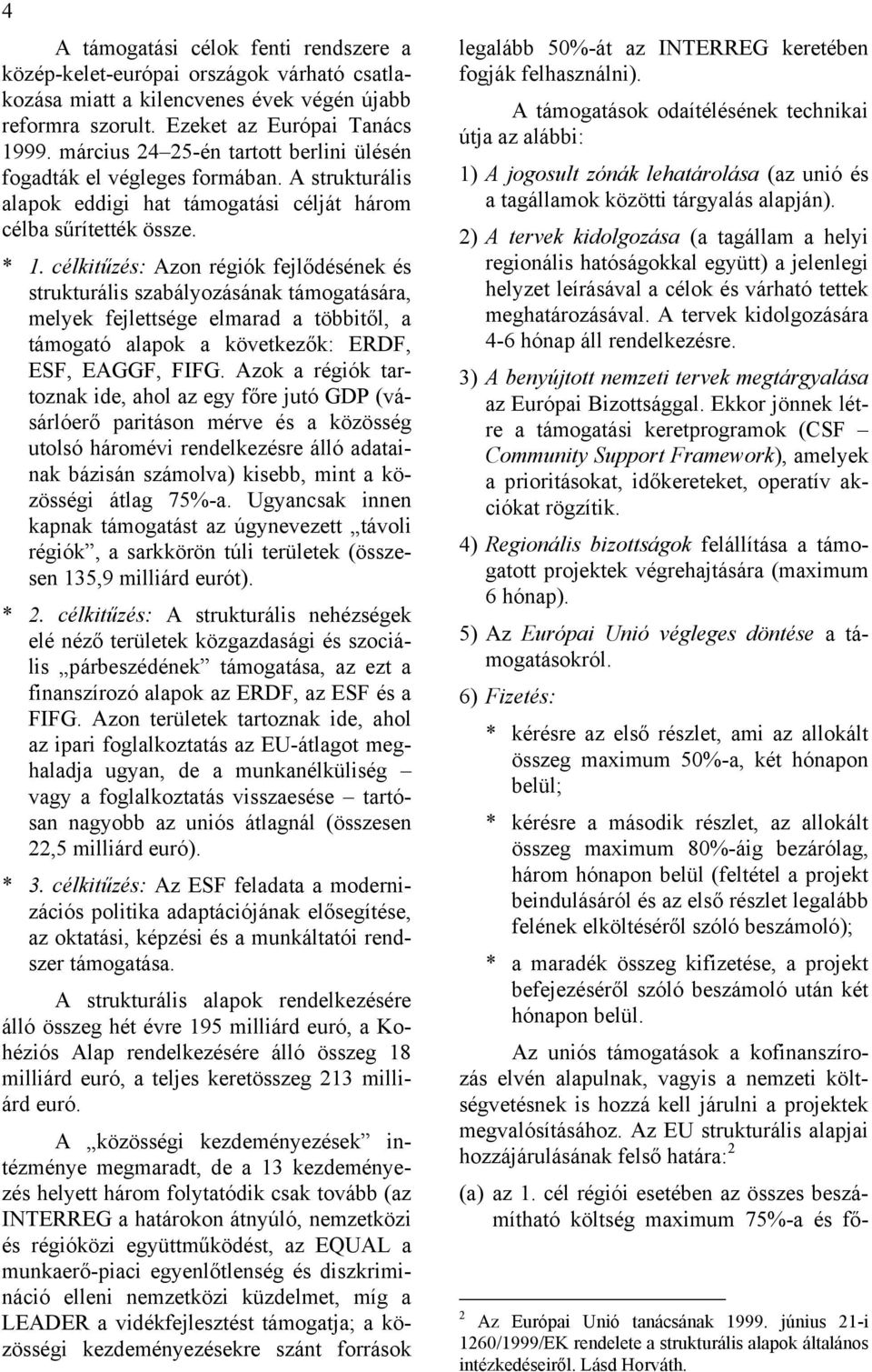 célkitűzés: Azon régiók fejlődésének és strukturális szabályozásának támogatására, melyek fejlettsége elmarad a többitől, a támogató alapok a következők: ERDF, ESF, EAGGF, FIFG.