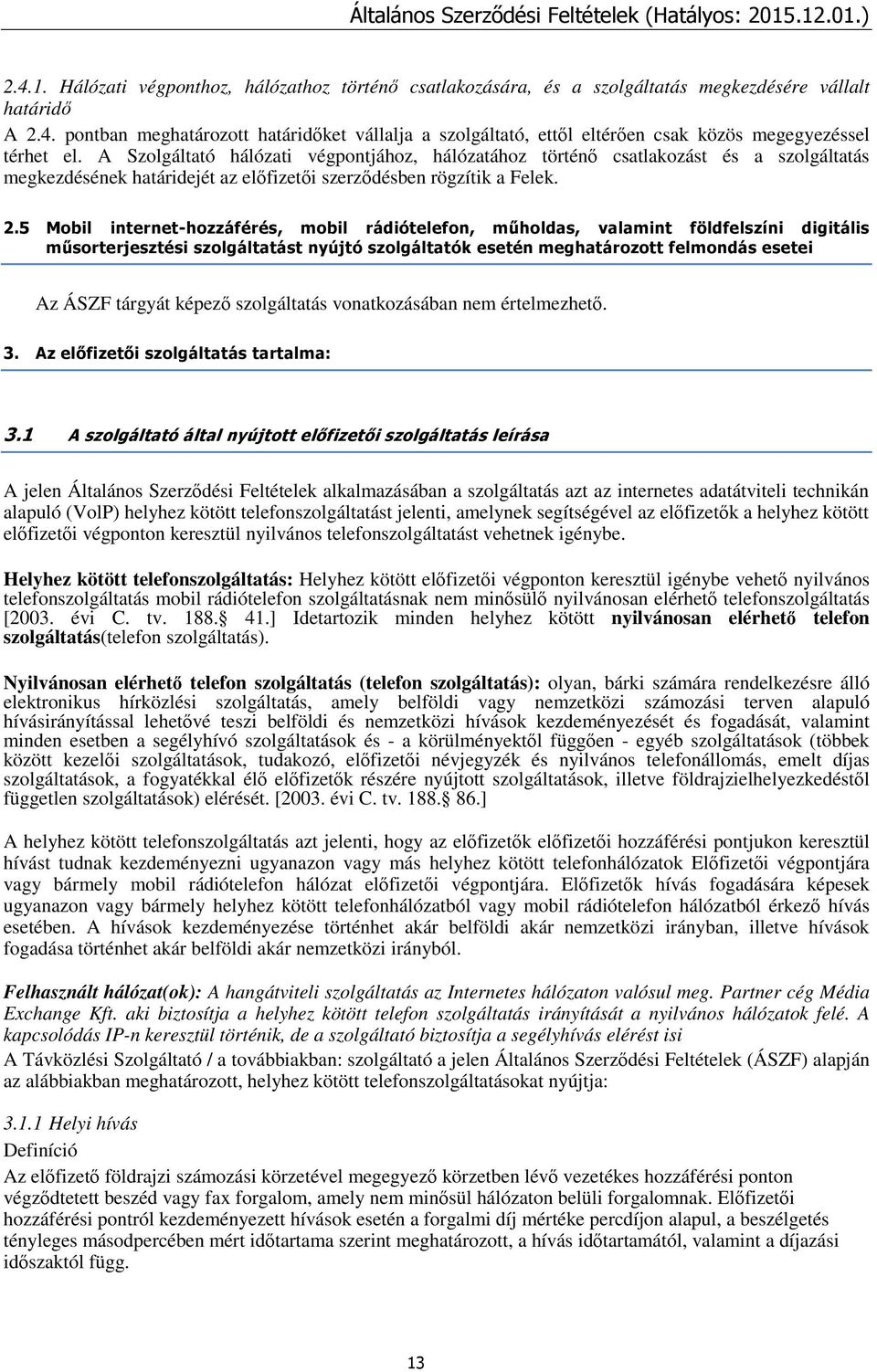 5 Mobil internet-hozzáférés, mobil rádiótelefon, műholdas, valamint földfelszíni digitális műsorterjesztési szolgáltatást nyújtó szolgáltatók esetén meghatározott felmondás esetei Az ÁSZF tárgyát