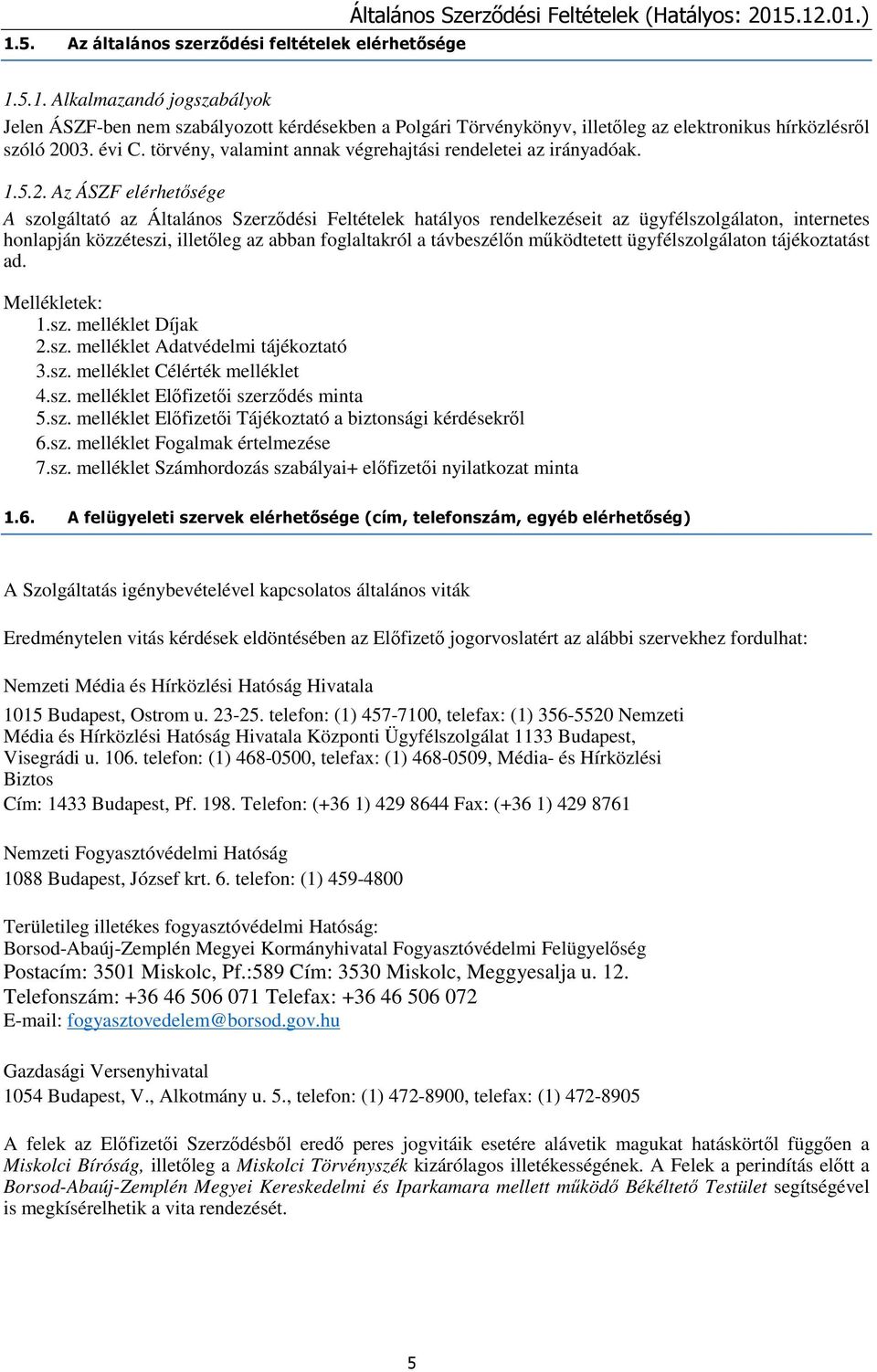 Az ÁSZF elérhetősége A szolgáltató az Általános Szerződési Feltételek hatályos rendelkezéseit az ügyfélszolgálaton, internetes honlapján közzéteszi, illetőleg az abban foglaltakról a távbeszélőn