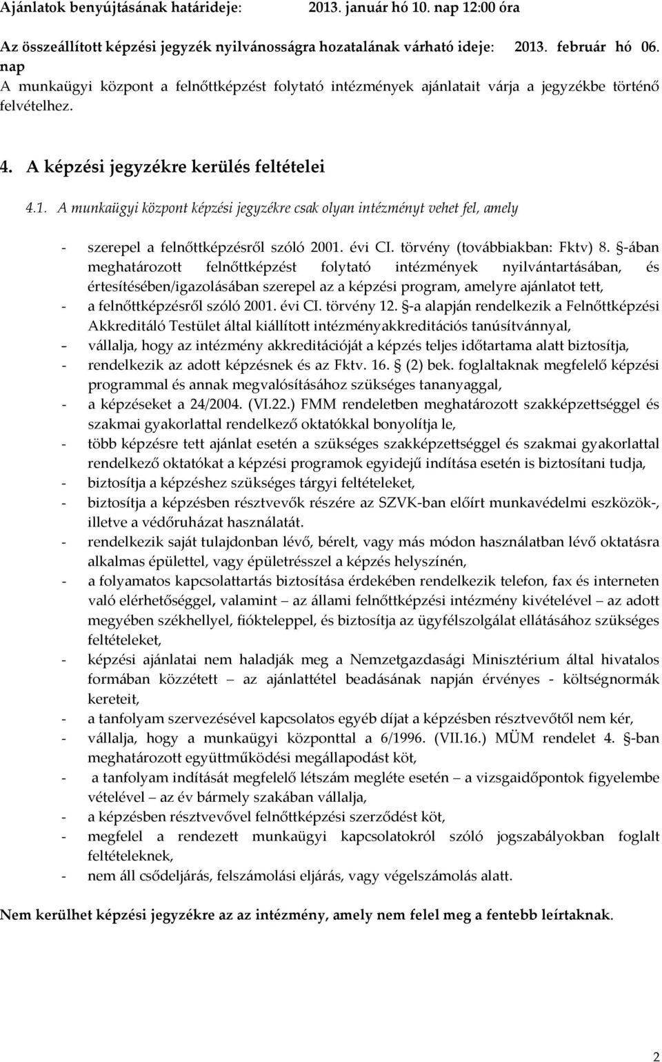 A munkaügyi központ képzési jegyzékre csak olyan intézményt vehet fel, amely - szerepel a felnőttképzésről szóló 2001. évi CI. törvény (továbbiakban: Fktv) 8.