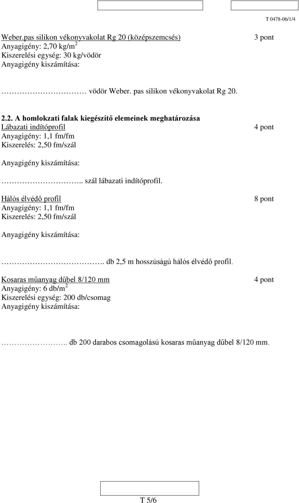 .. A homlokzati falak kiegészítő elemeinek meghatározása Lábazati indítóprofil Anyagigény: 1,1 fm/fm Kiszerelés:,50 fm/szál.