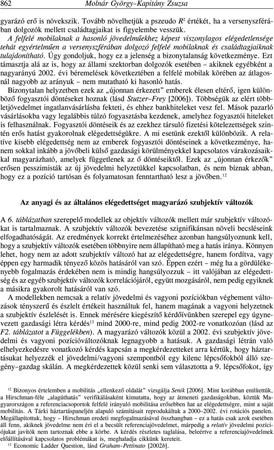 Úgy gondoljuk, hogy ez a jelenség a bizonytalanság következménye. Ezt támasztja alá az is, hogy az állami szektorban dolgozók esetében akiknek egyébként a nagyarányú 2002.