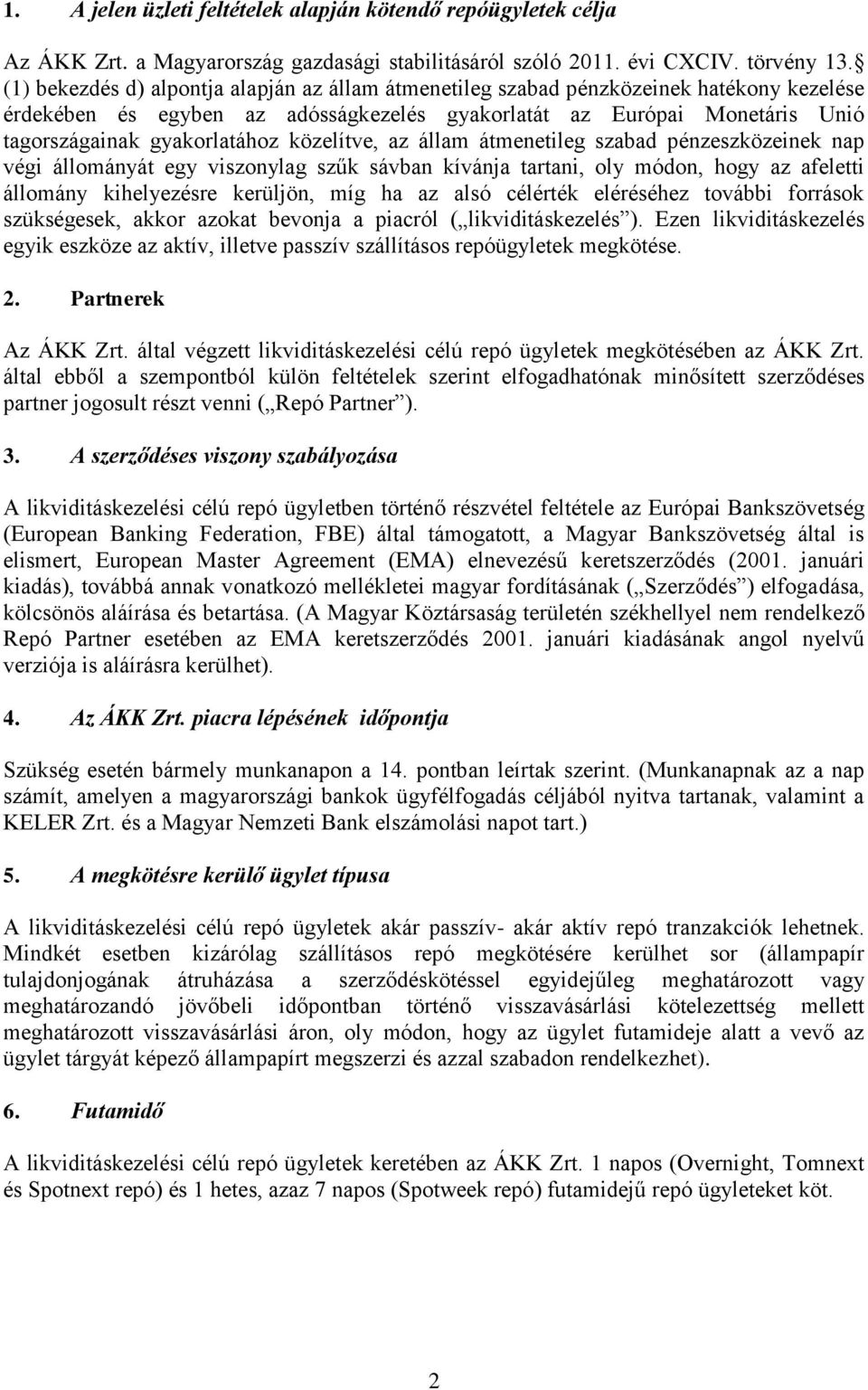 közelítve, az állam átmenetileg szabad pénzeszközeinek nap végi állományát egy viszonylag szűk sávban kívánja tartani, oly módon, hogy az afeletti állomány kihelyezésre kerüljön, míg ha az alsó