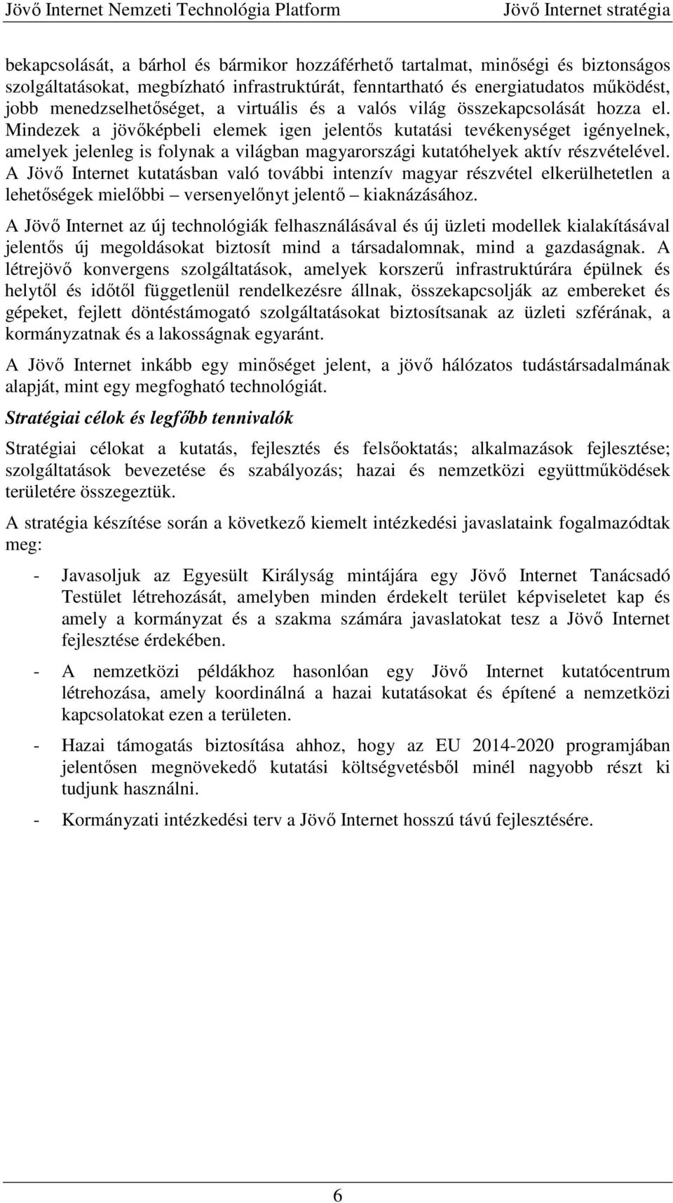 Mindezek a jövőképbeli elemek igen jelentős kutatási tevékenységet igényelnek, amelyek jelenleg is folynak a világban magyarországi kutatóhelyek aktív részvételével.