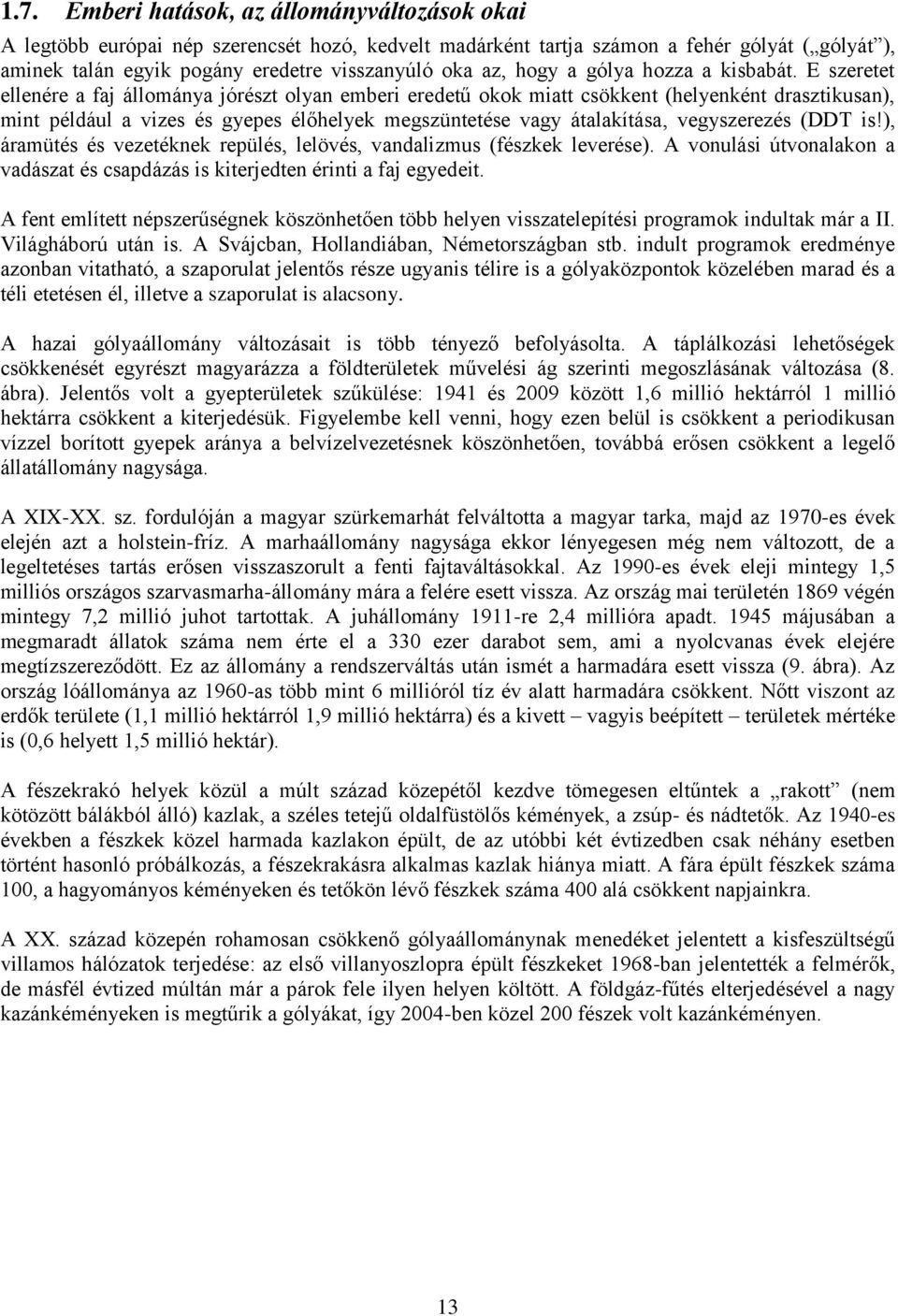 E szeretet ellenére a faj állománya jórészt olyan emberi eredetű okok miatt csökkent (helyenként drasztikusan), mint például a vizes és gyepes élőhelyek megszüntetése vagy átalakítása, vegyszerezés