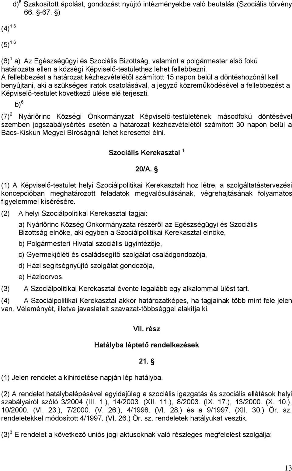 A fellebbezést a határozat kézhezvételétől számított 15 napon belül a döntéshozónál kell benyújtani, aki a szükséges iratok csatolásával, a jegyző közreműködésével a fellebbezést a Képviselő-testület