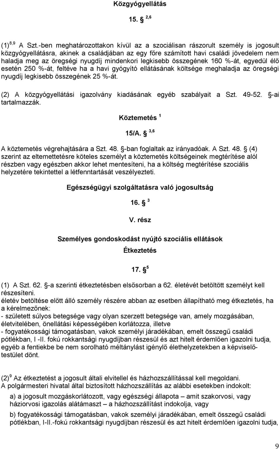mindenkori legkisebb összegének 160 %-át, egyedül élő esetén 250 %-át, feltéve ha a havi gyógyító ellátásának költsége meghaladja az öregségi nyugdíj legkisebb összegének 25 %-át.