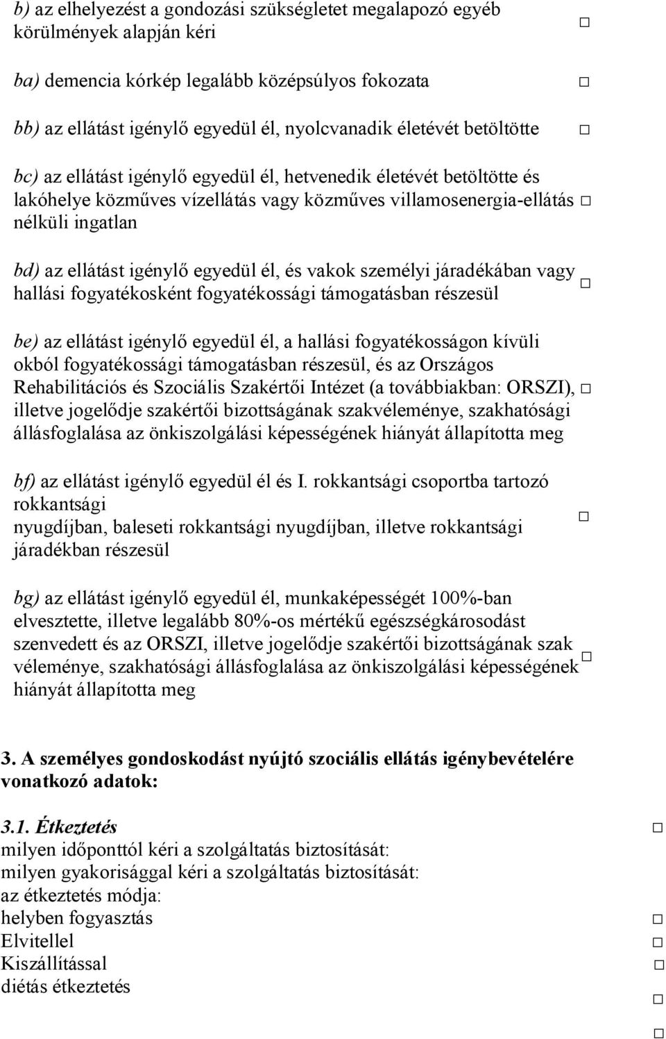 él, és vakok személyi járadékában vagy hallási fogyatékosként fogyatékossági támogatásban részesül be) az ellátást igénylő egyedül él, a hallási fogyatékosságon kívüli okból fogyatékossági