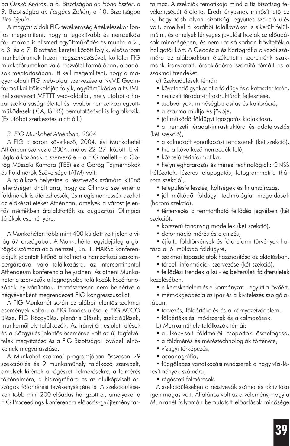 Bizottság keretei között folyik, elsõsorban munkafórumok hazai megszervezésével, külföldi FIG munkafórumokon való részvétel formájában, elõadások megtartásában.