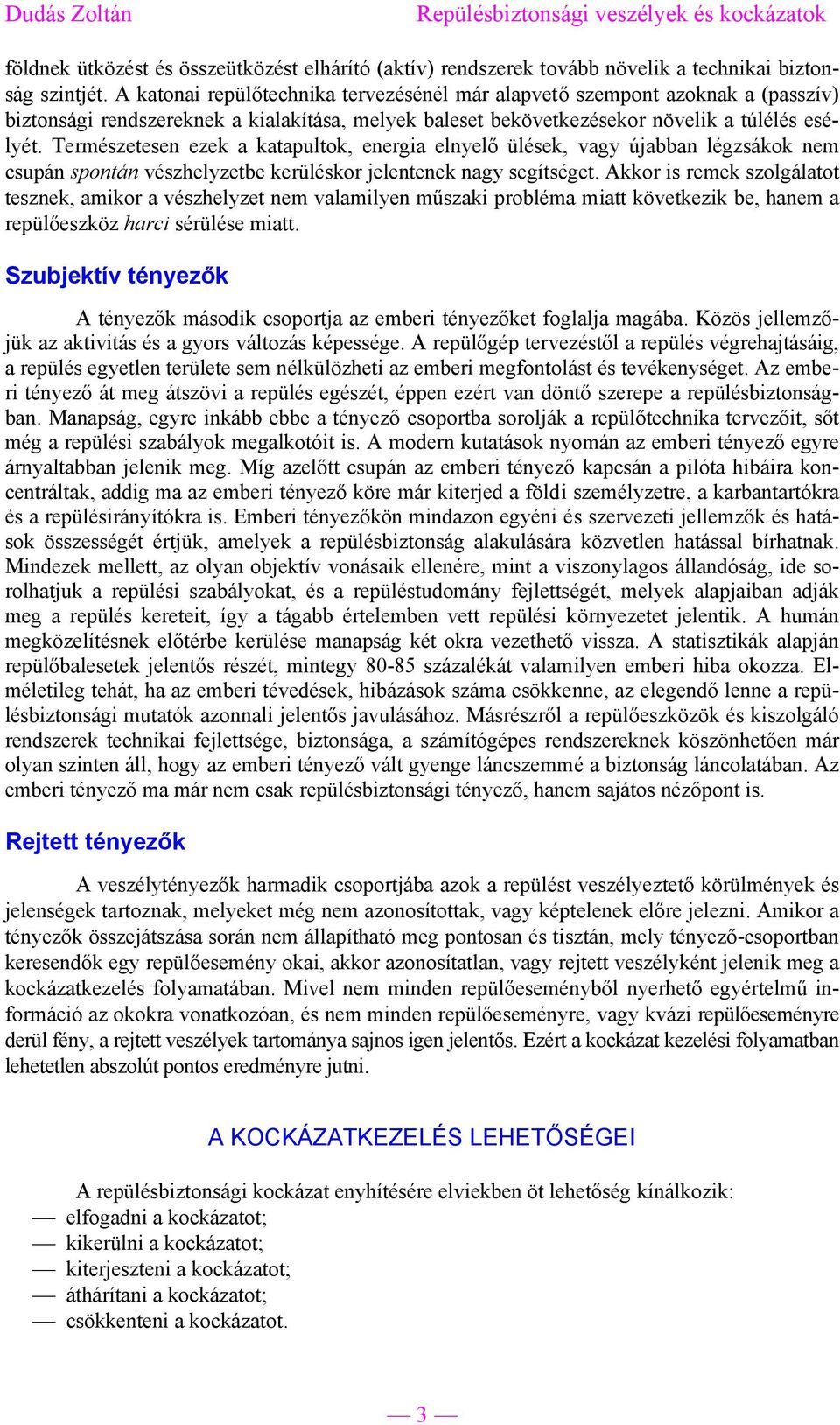 Természetesen ezek a katapultok, energia elnyelő ülések, vagy újabban légzsákok nem csupán spontán vészhelyzetbe kerüléskor jelentenek nagy segítséget.
